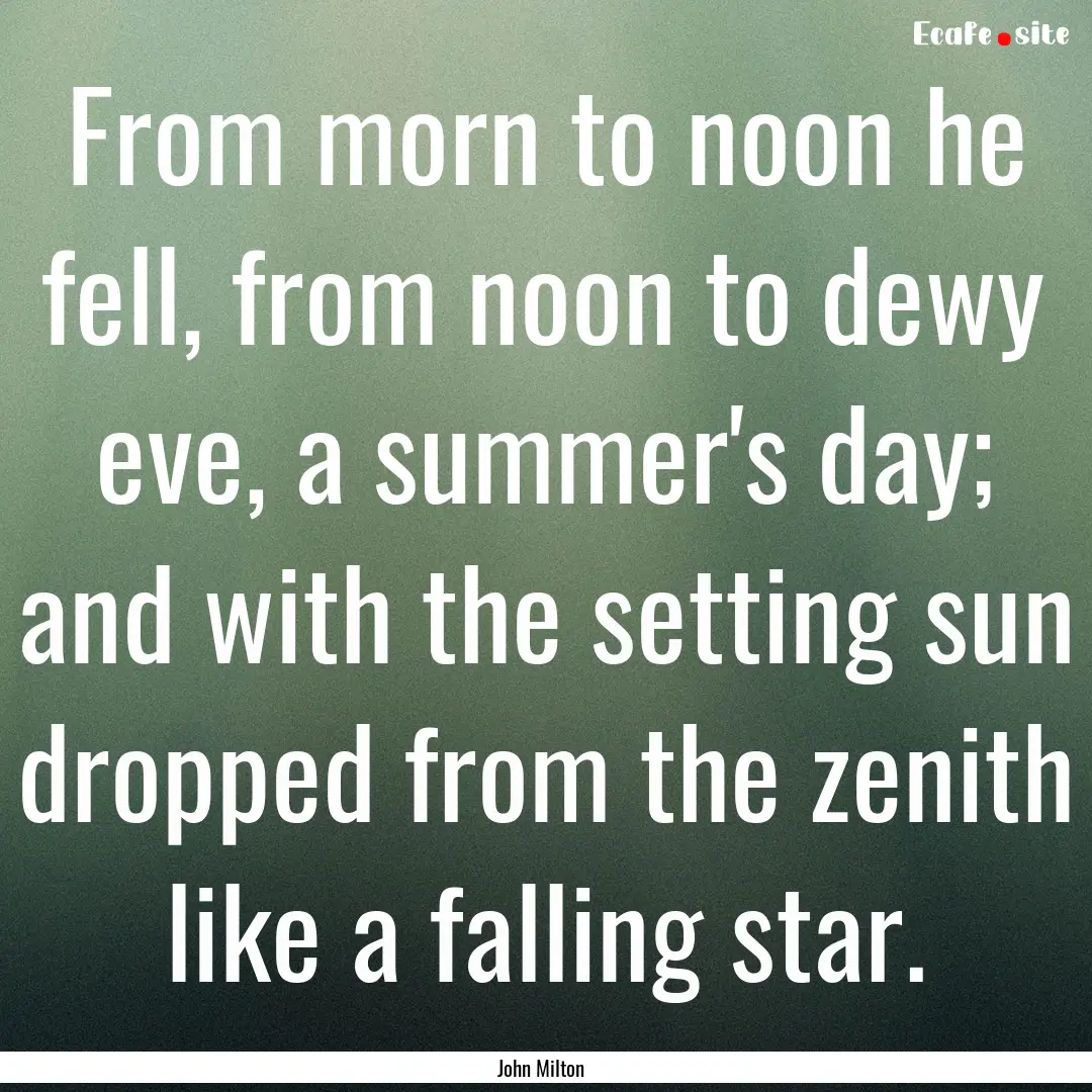 From morn to noon he fell, from noon to dewy.... : Quote by John Milton