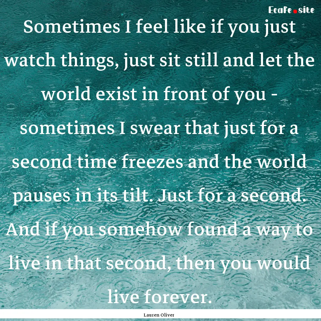 Sometimes I feel like if you just watch things,.... : Quote by Lauren Oliver