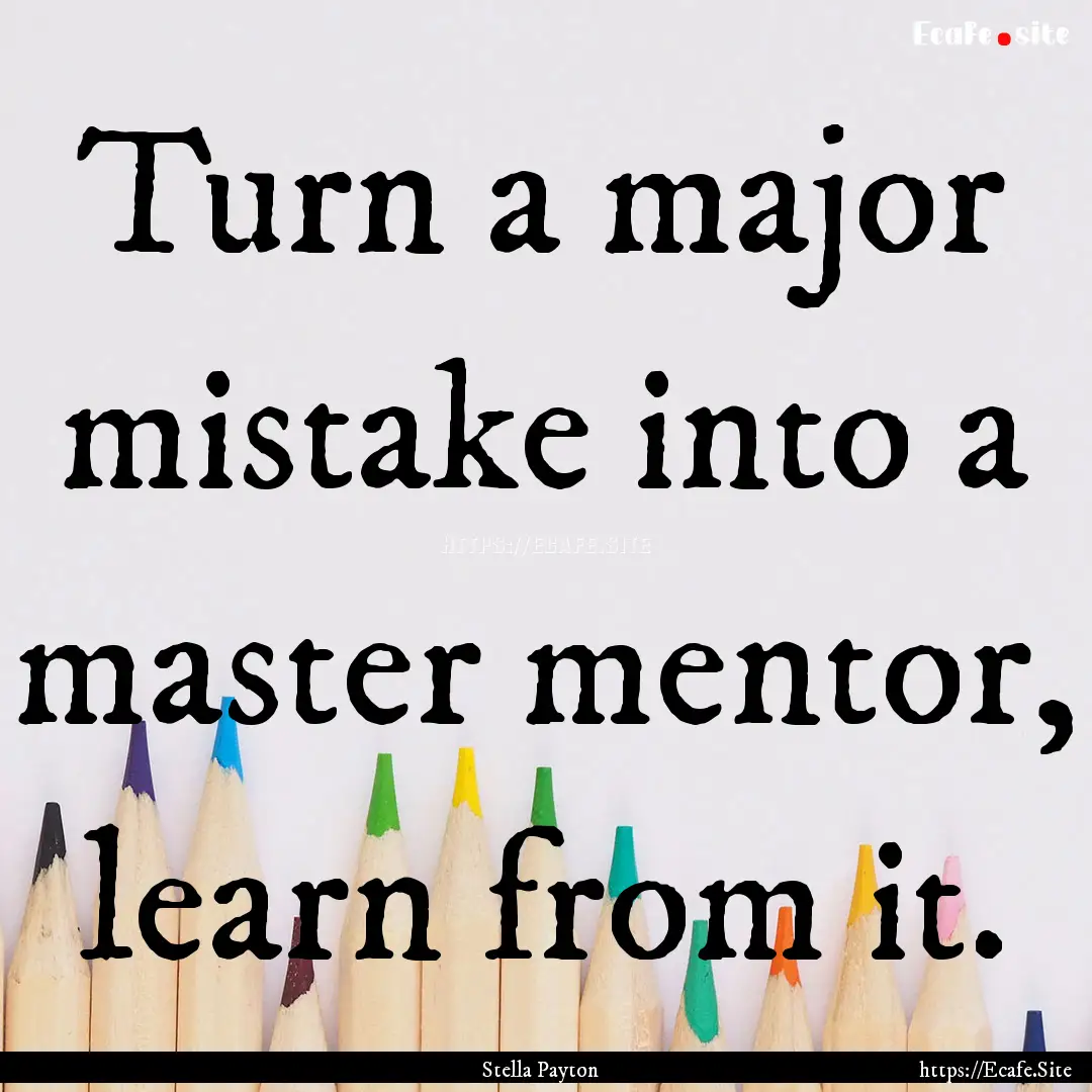 Turn a major mistake into a master mentor,.... : Quote by Stella Payton