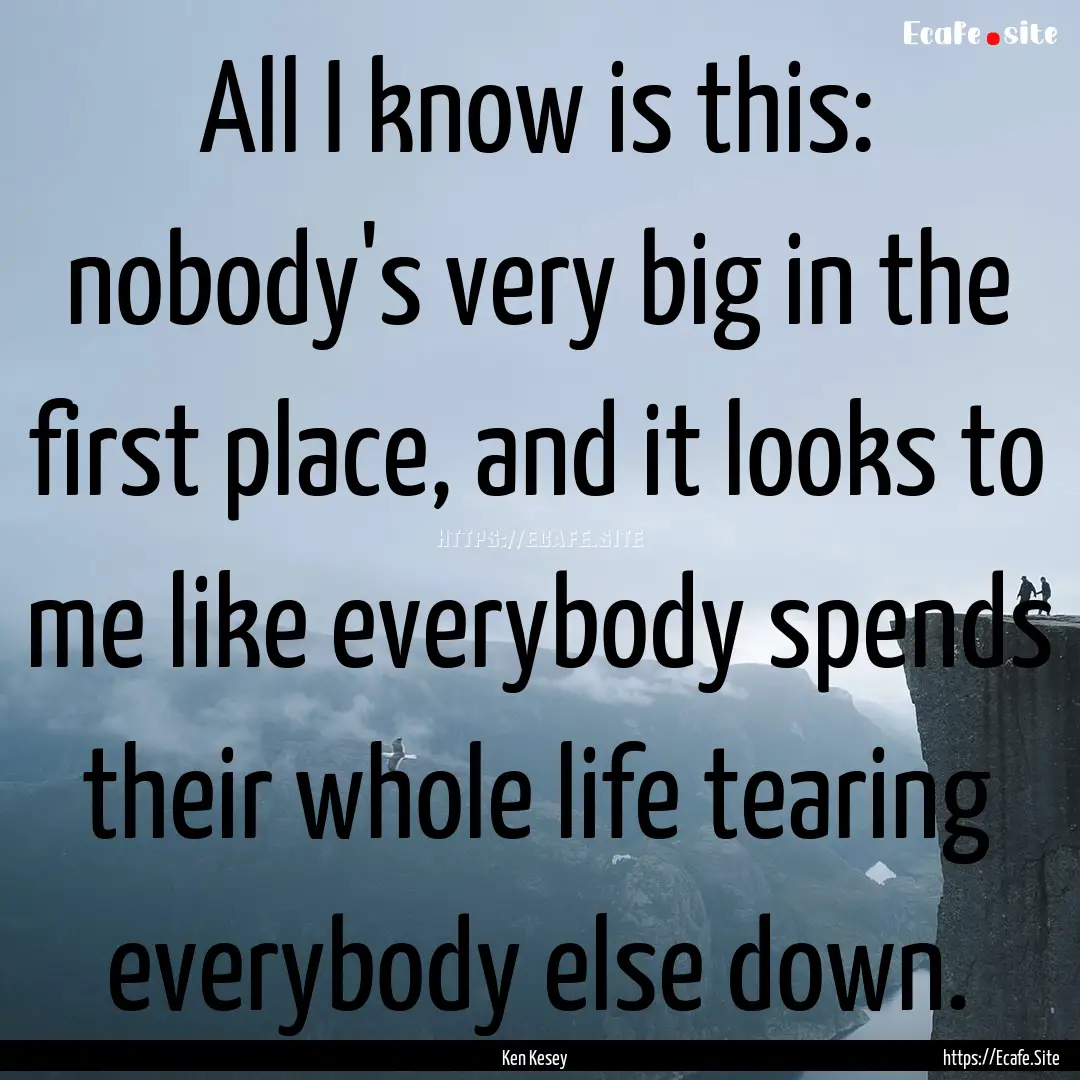 All I know is this: nobody's very big in.... : Quote by Ken Kesey