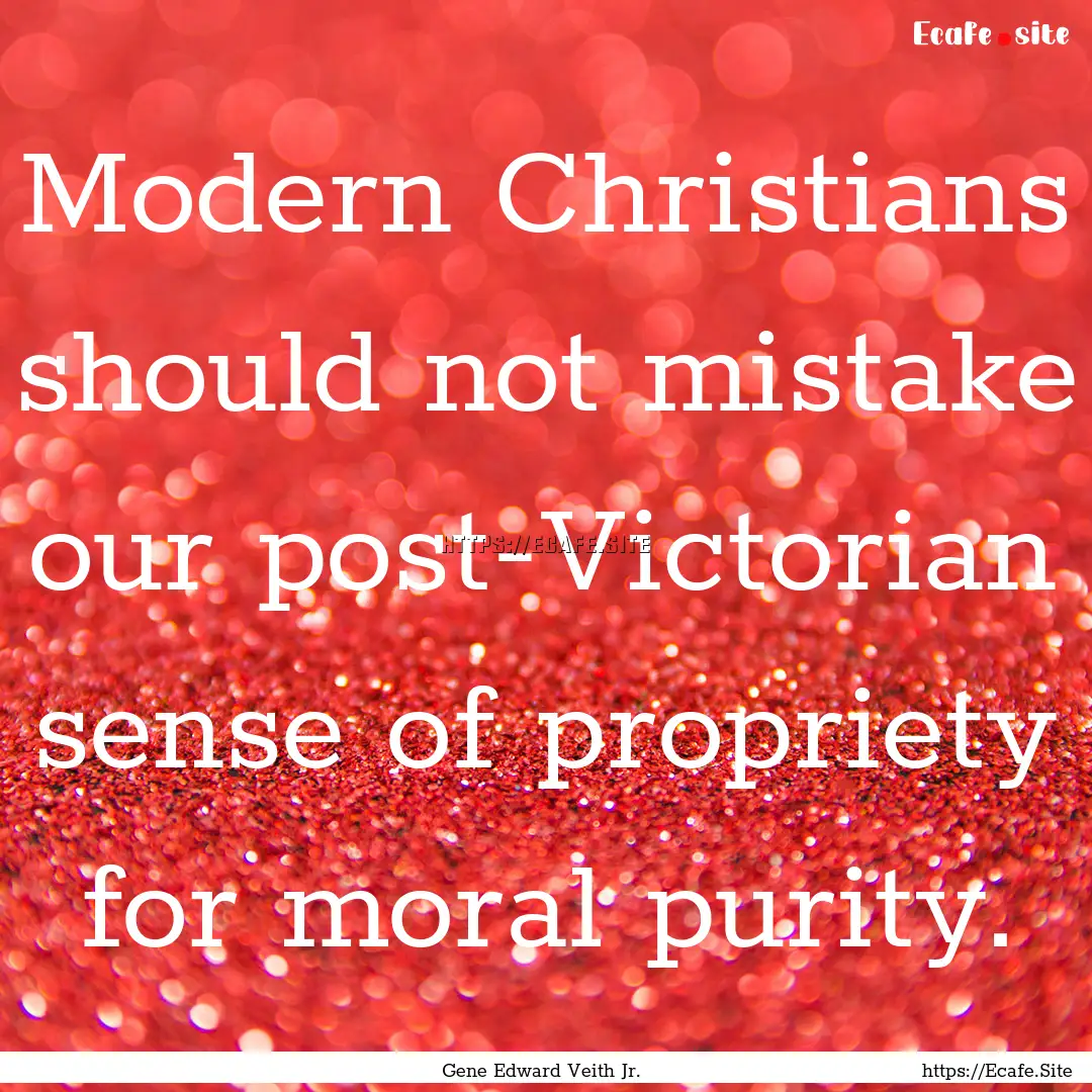 Modern Christians should not mistake our.... : Quote by Gene Edward Veith Jr.