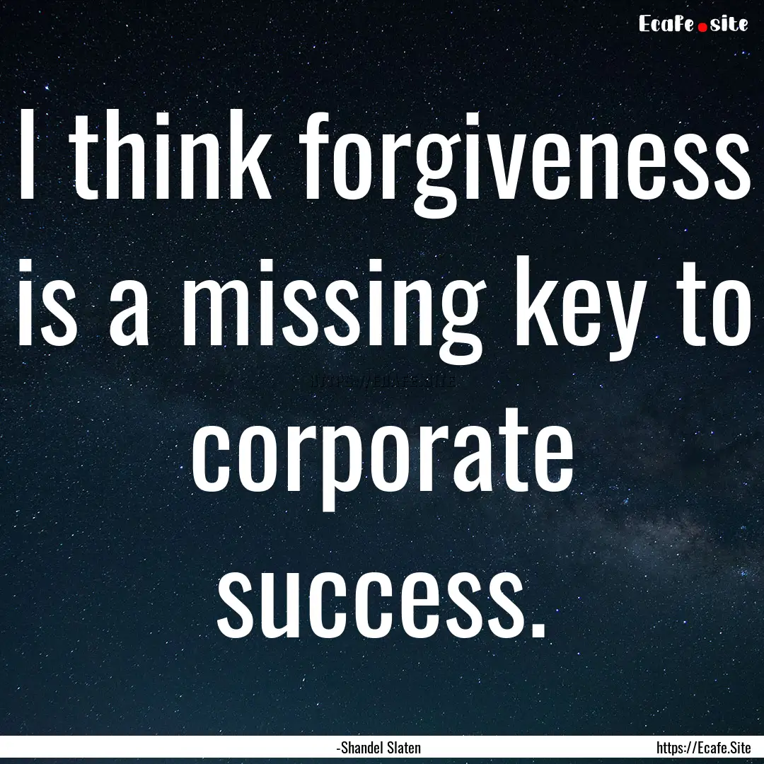 I think forgiveness is a missing key to corporate.... : Quote by -Shandel Slaten