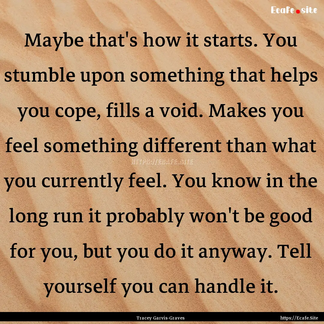 Maybe that's how it starts. You stumble upon.... : Quote by Tracey Garvis-Graves