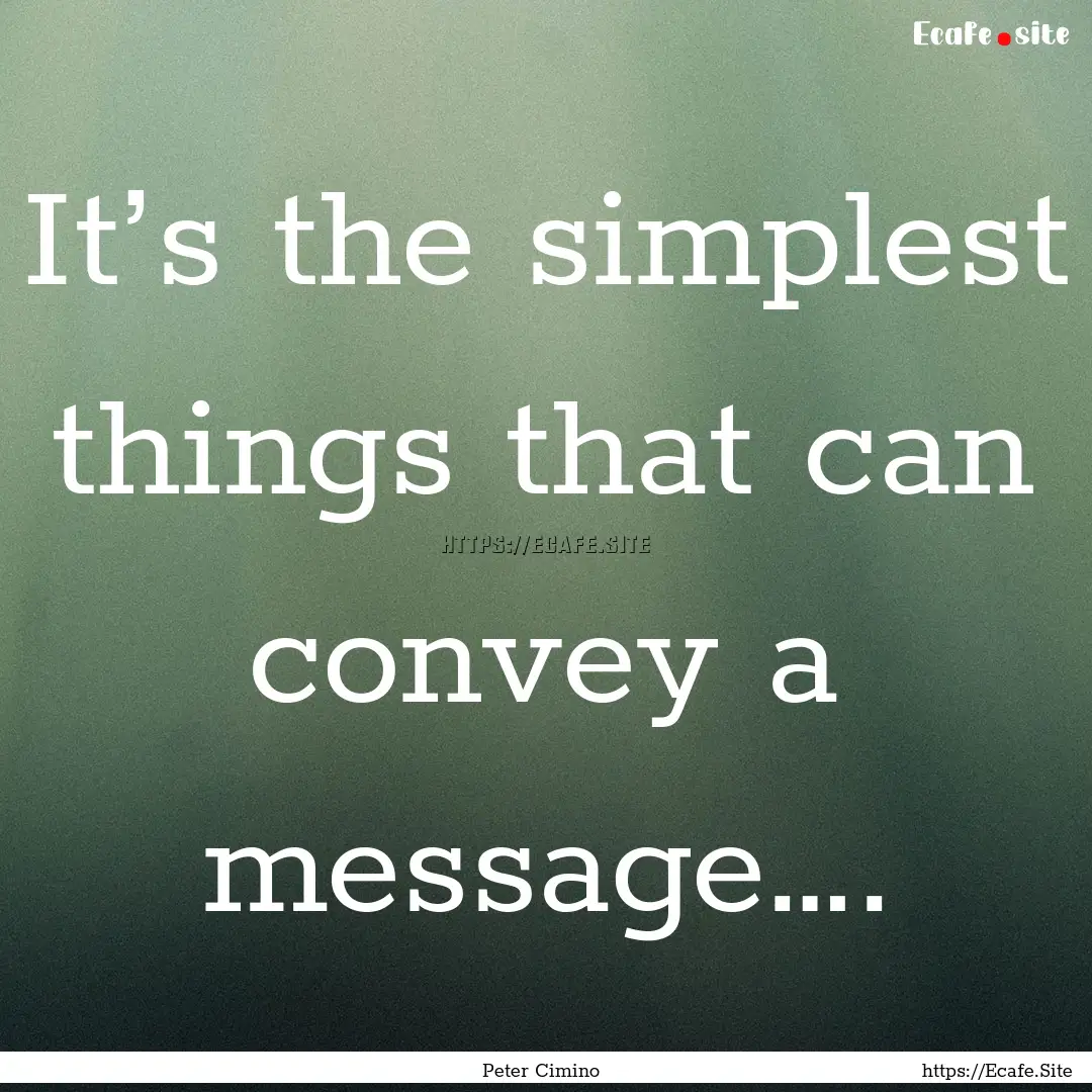 It’s the simplest things that can convey.... : Quote by Peter Cimino