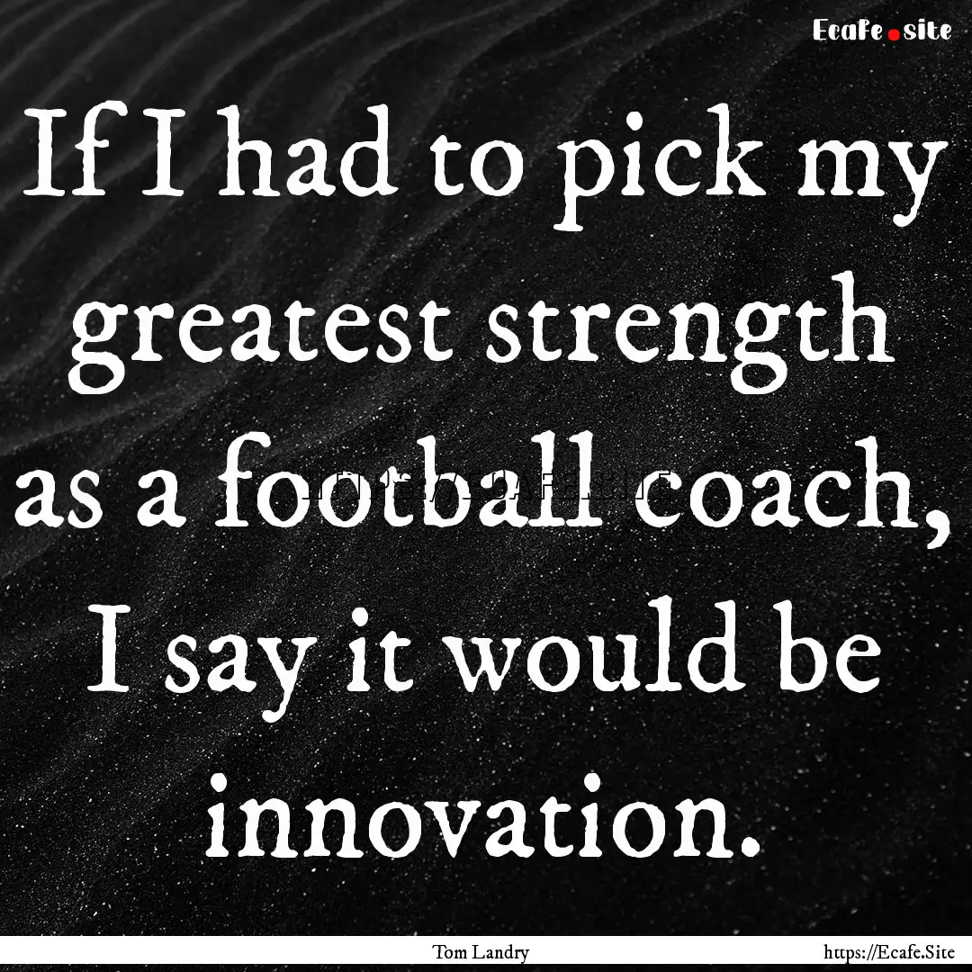 If I had to pick my greatest strength as.... : Quote by Tom Landry