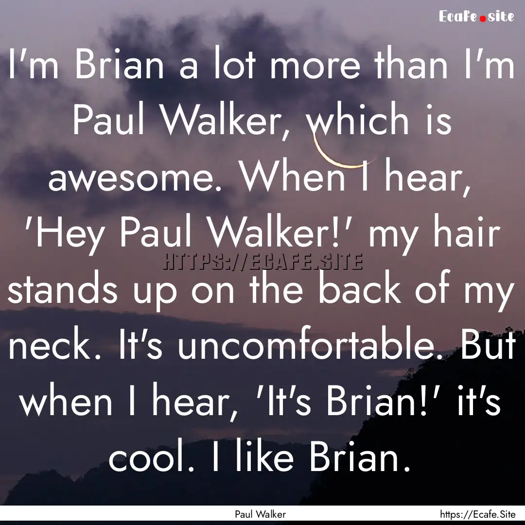 I'm Brian a lot more than I'm Paul Walker,.... : Quote by Paul Walker