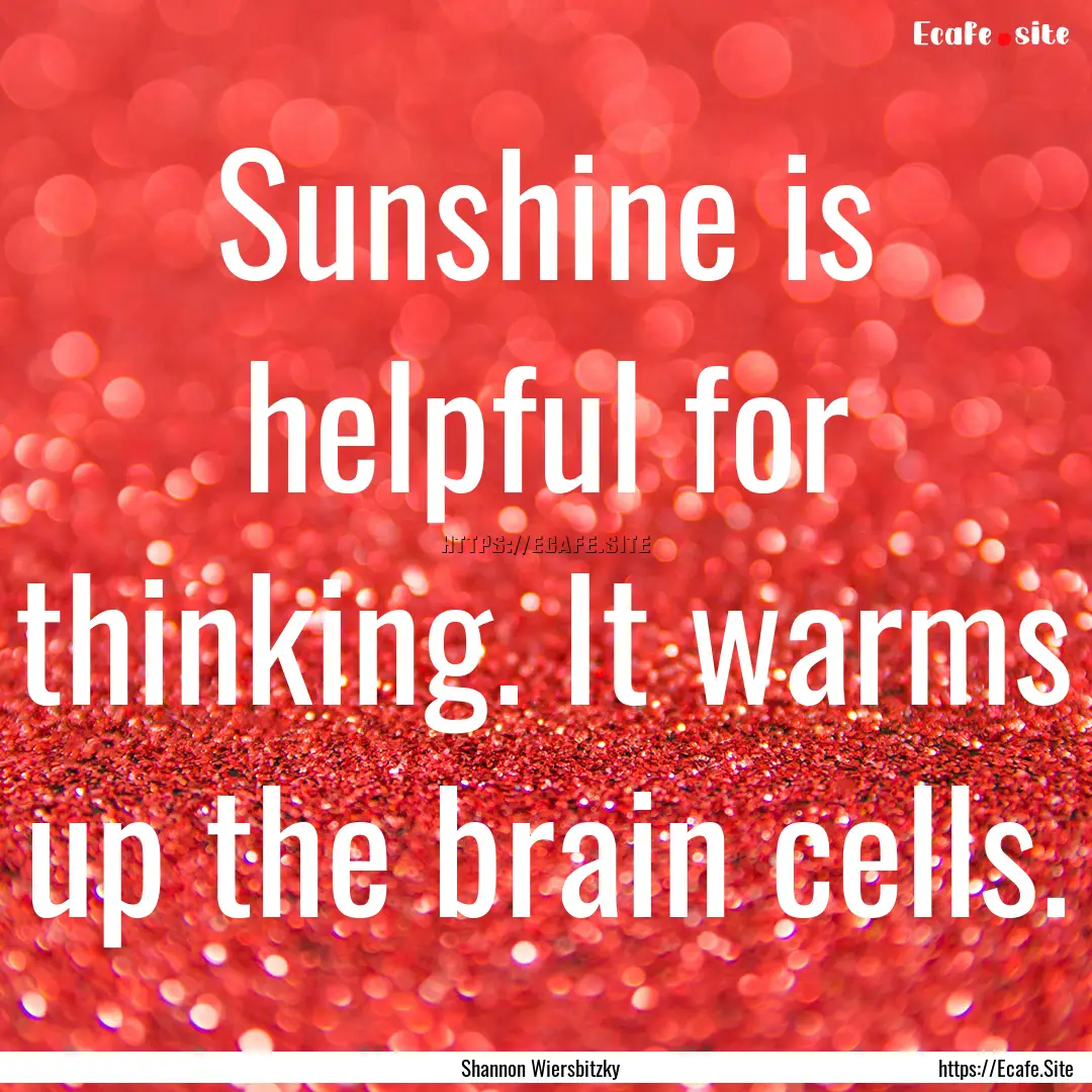 Sunshine is helpful for thinking. It warms.... : Quote by Shannon Wiersbitzky