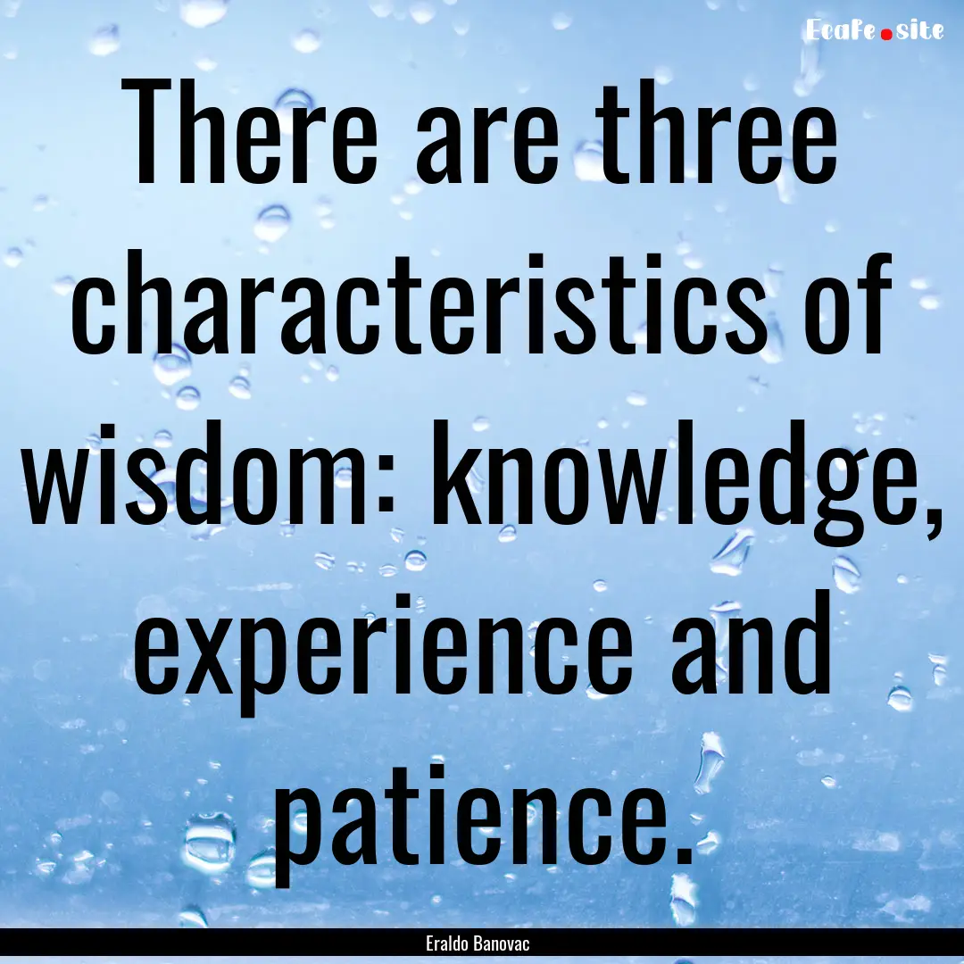 There are three characteristics of wisdom:.... : Quote by Eraldo Banovac