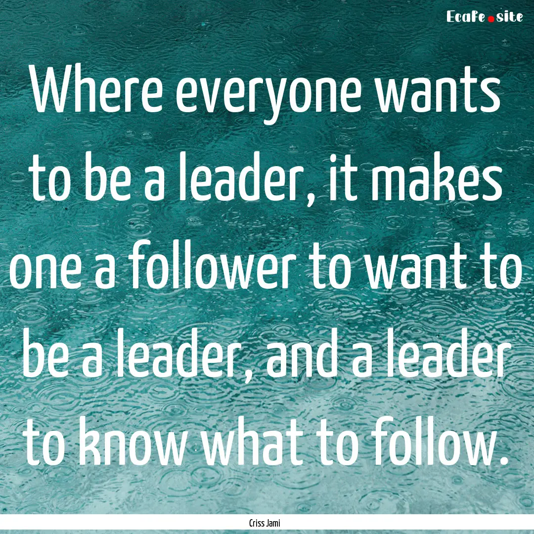 Where everyone wants to be a leader, it makes.... : Quote by Criss Jami