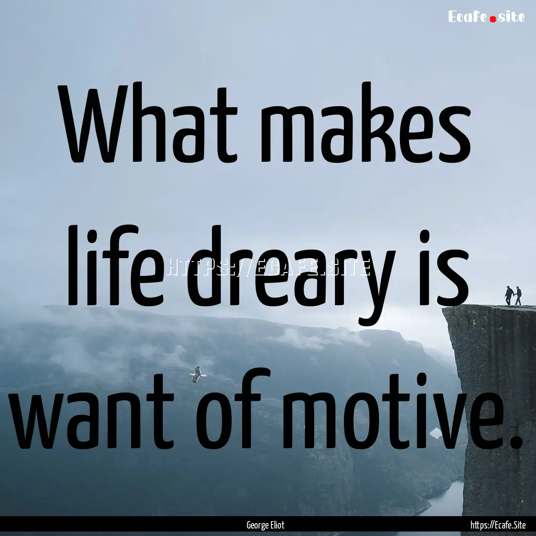 What makes life dreary is want of motive..... : Quote by George Eliot