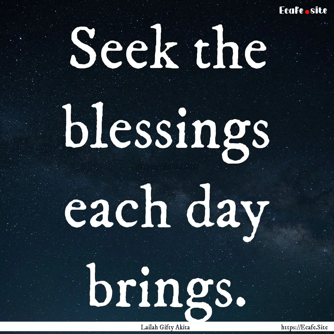 Seek the blessings each day brings. : Quote by Lailah Gifty Akita