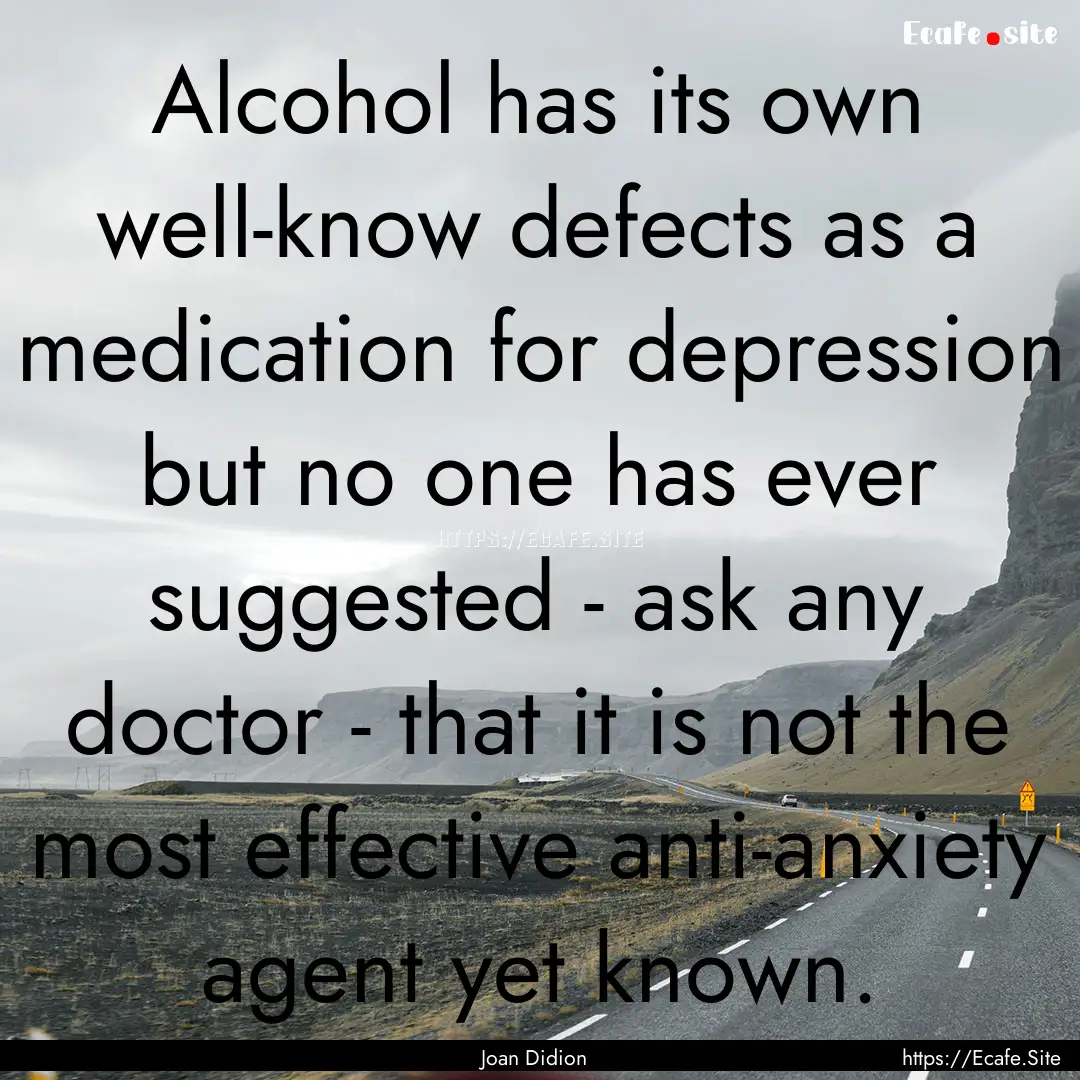 Alcohol has its own well-know defects as.... : Quote by Joan Didion