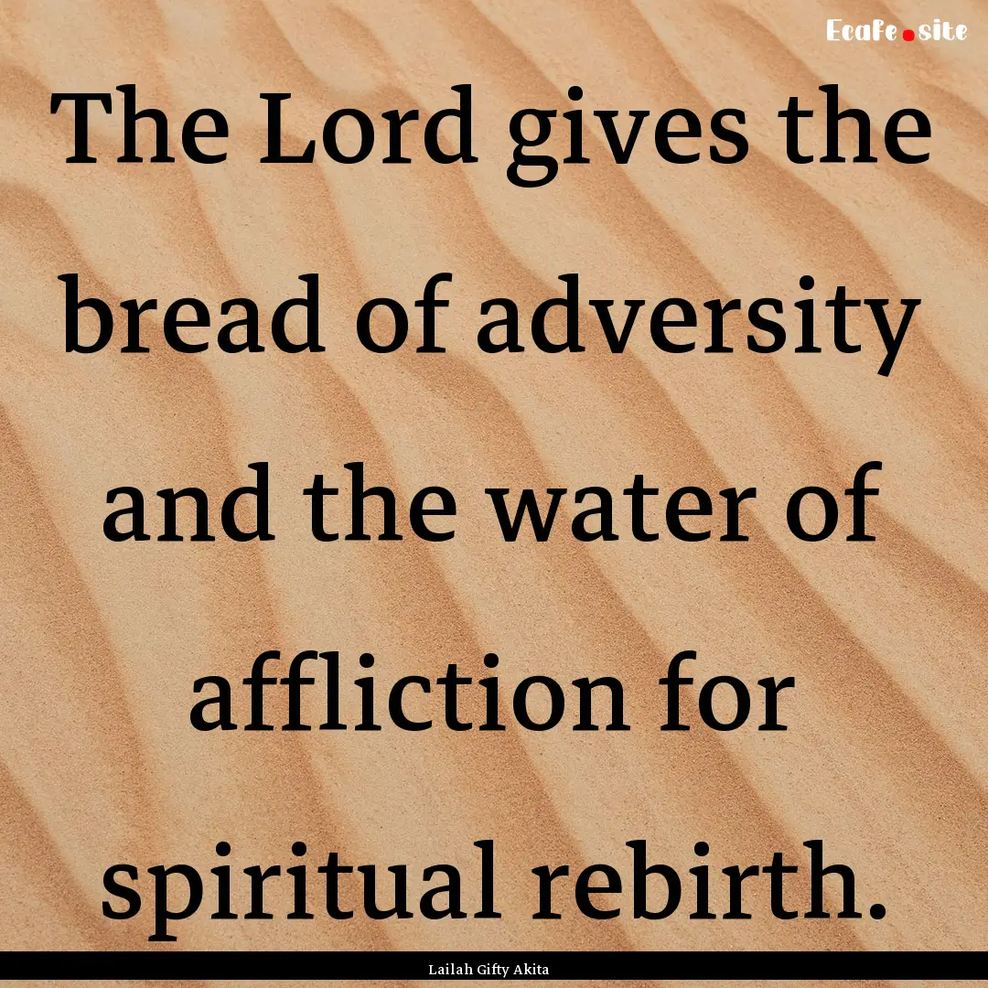 The Lord gives the bread of adversity and.... : Quote by Lailah Gifty Akita