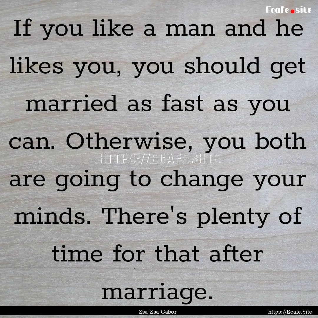 If you like a man and he likes you, you should.... : Quote by Zsa Zsa Gabor