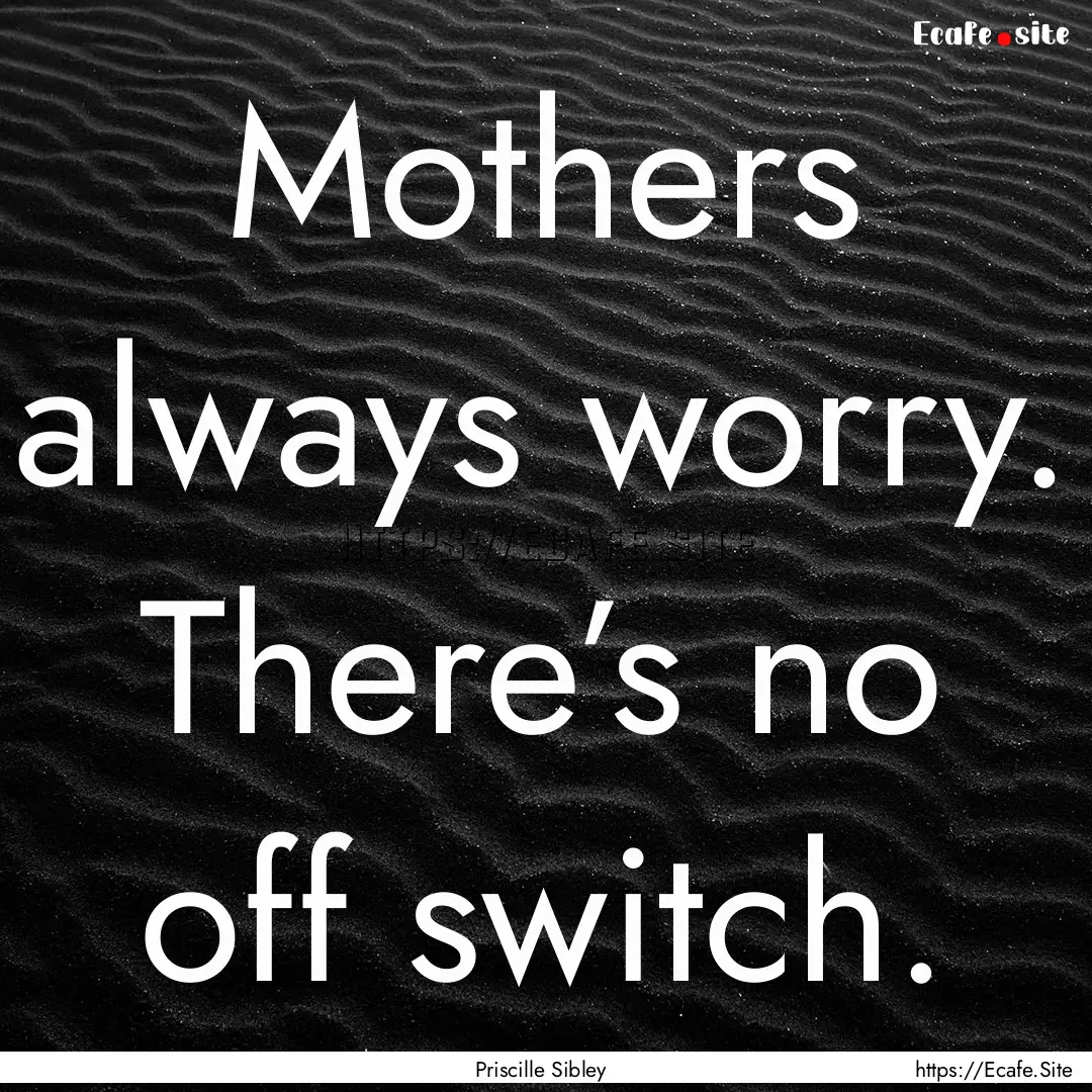 Mothers always worry. There’s no off switch..... : Quote by Priscille Sibley