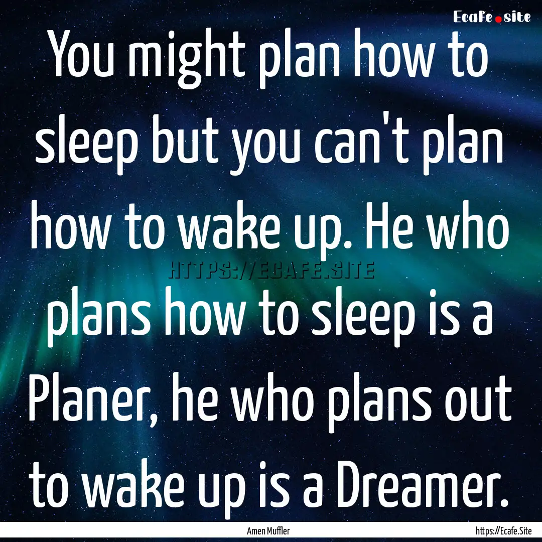 You might plan how to sleep but you can't.... : Quote by Amen Muffler