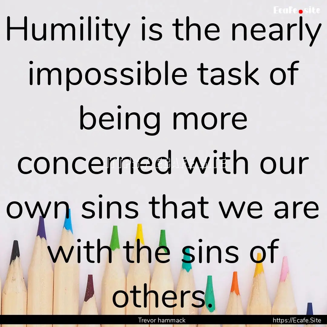 Humility is the nearly impossible task of.... : Quote by Trevor hammack