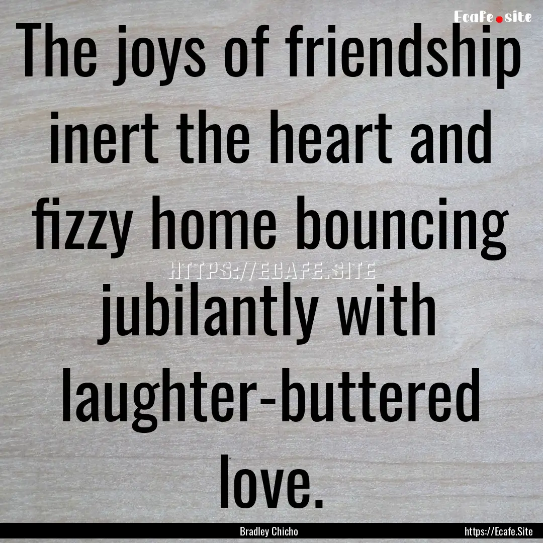 The joys of friendship inert the heart and.... : Quote by Bradley Chicho