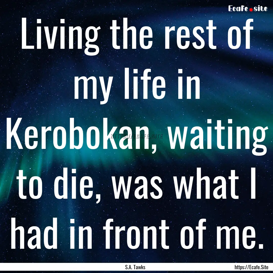 Living the rest of my life in Kerobokan,.... : Quote by S.A. Tawks