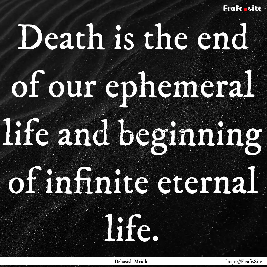 Death is the end of our ephemeral life and.... : Quote by Debasish Mridha