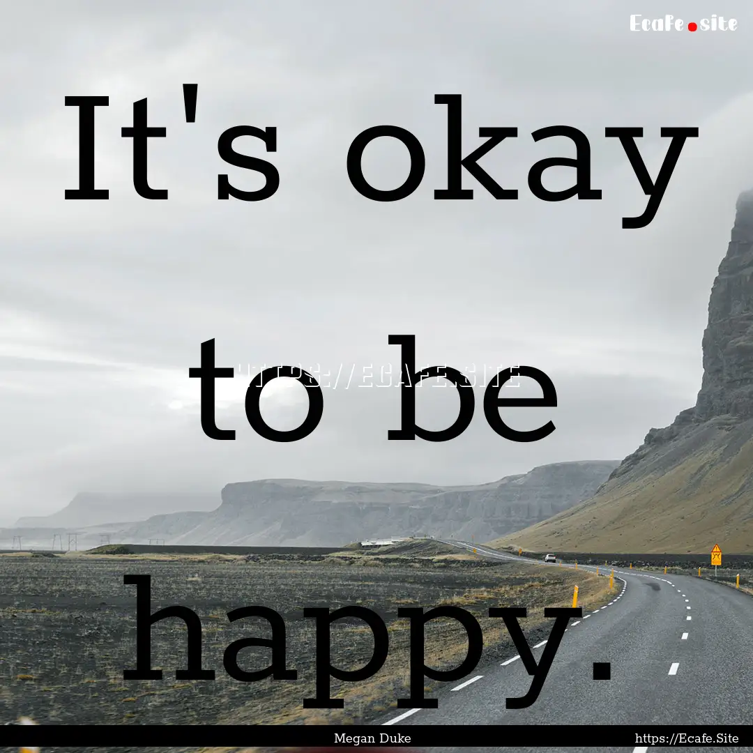 It's okay to be happy. : Quote by Megan Duke