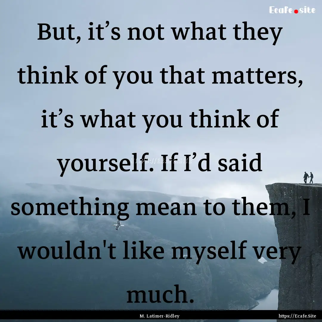 But, it’s not what they think of you that.... : Quote by M. Latimer-Ridley