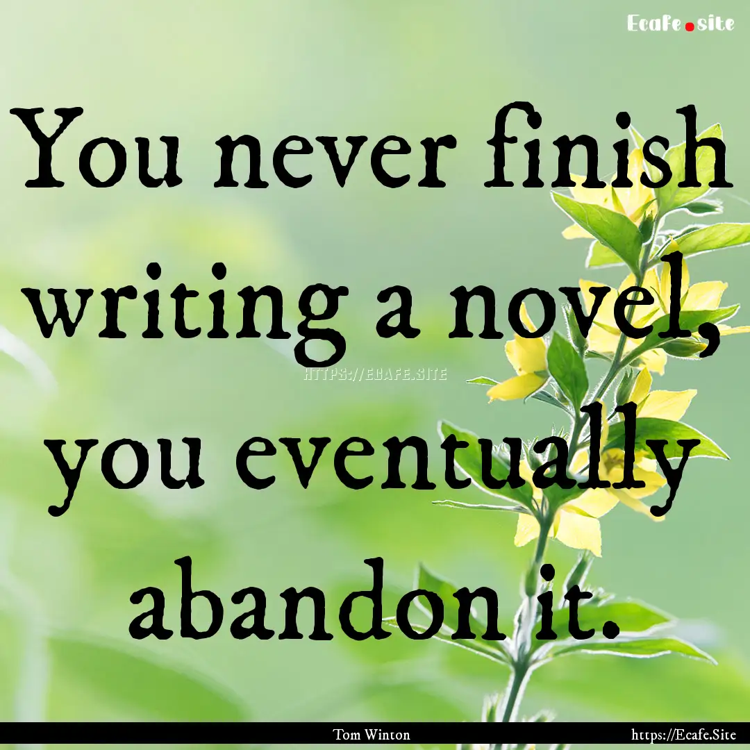 You never finish writing a novel, you eventually.... : Quote by Tom Winton