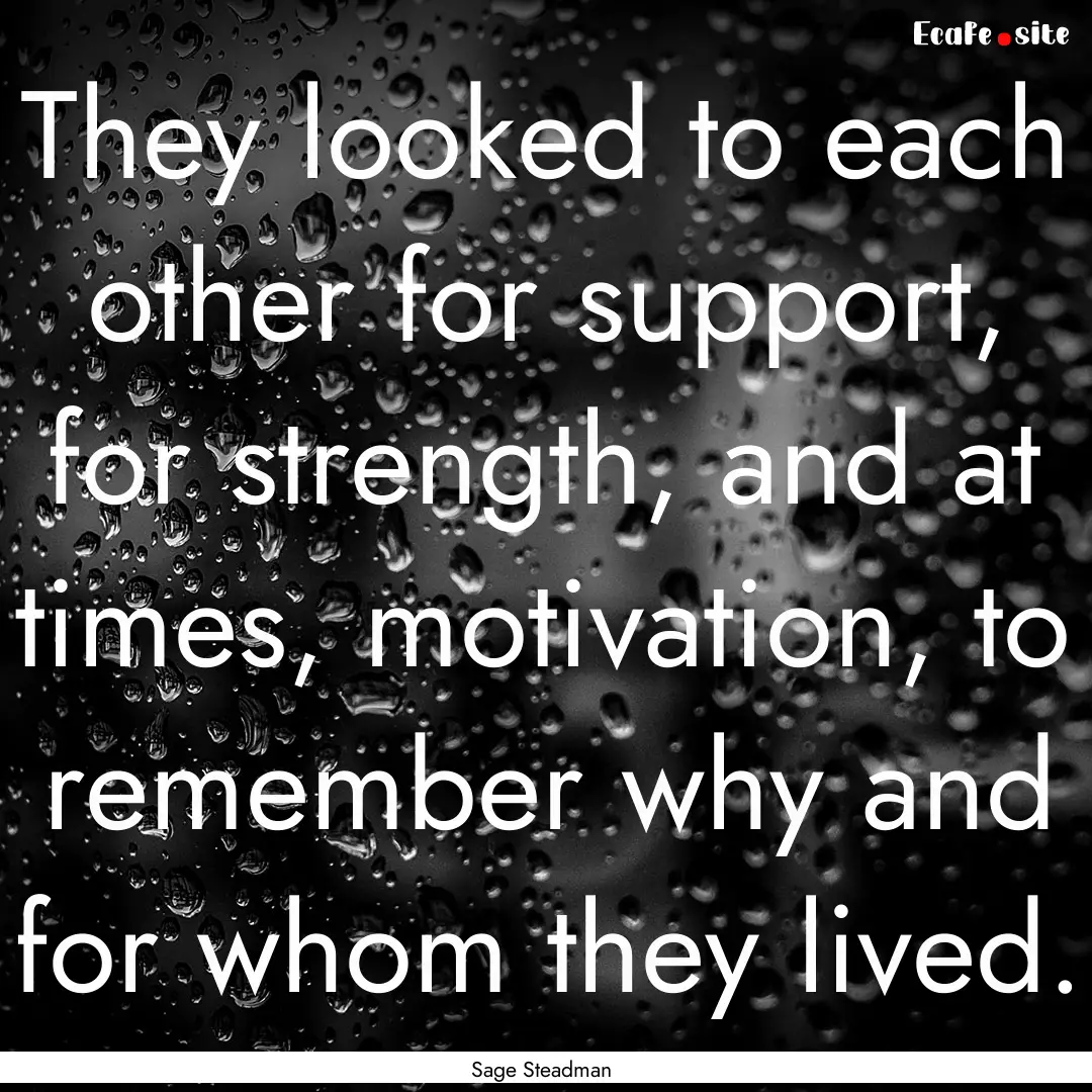 They looked to each other for support, for.... : Quote by Sage Steadman