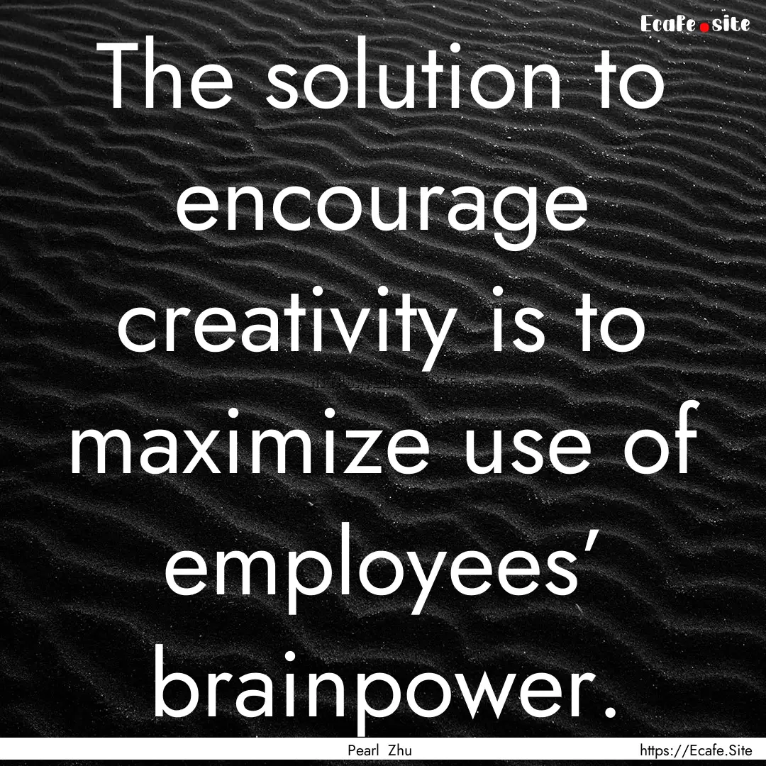 The solution to encourage creativity is to.... : Quote by Pearl Zhu