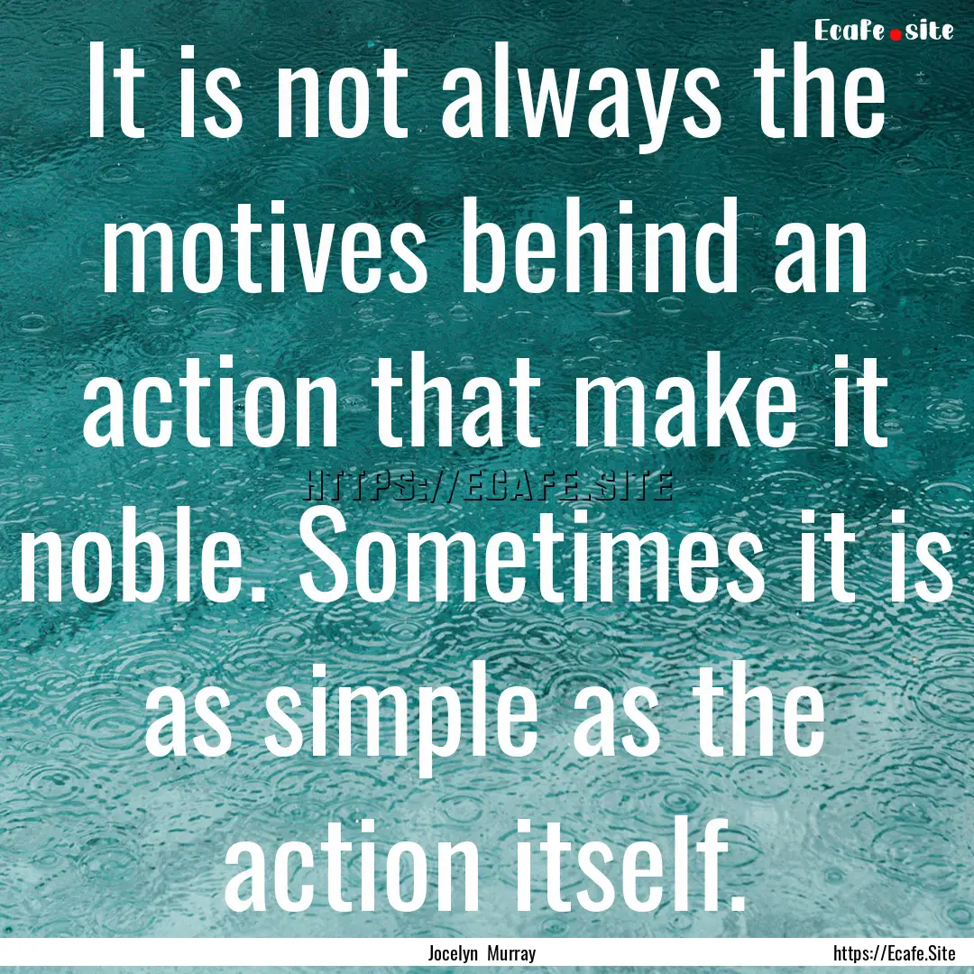 It is not always the motives behind an action.... : Quote by Jocelyn Murray