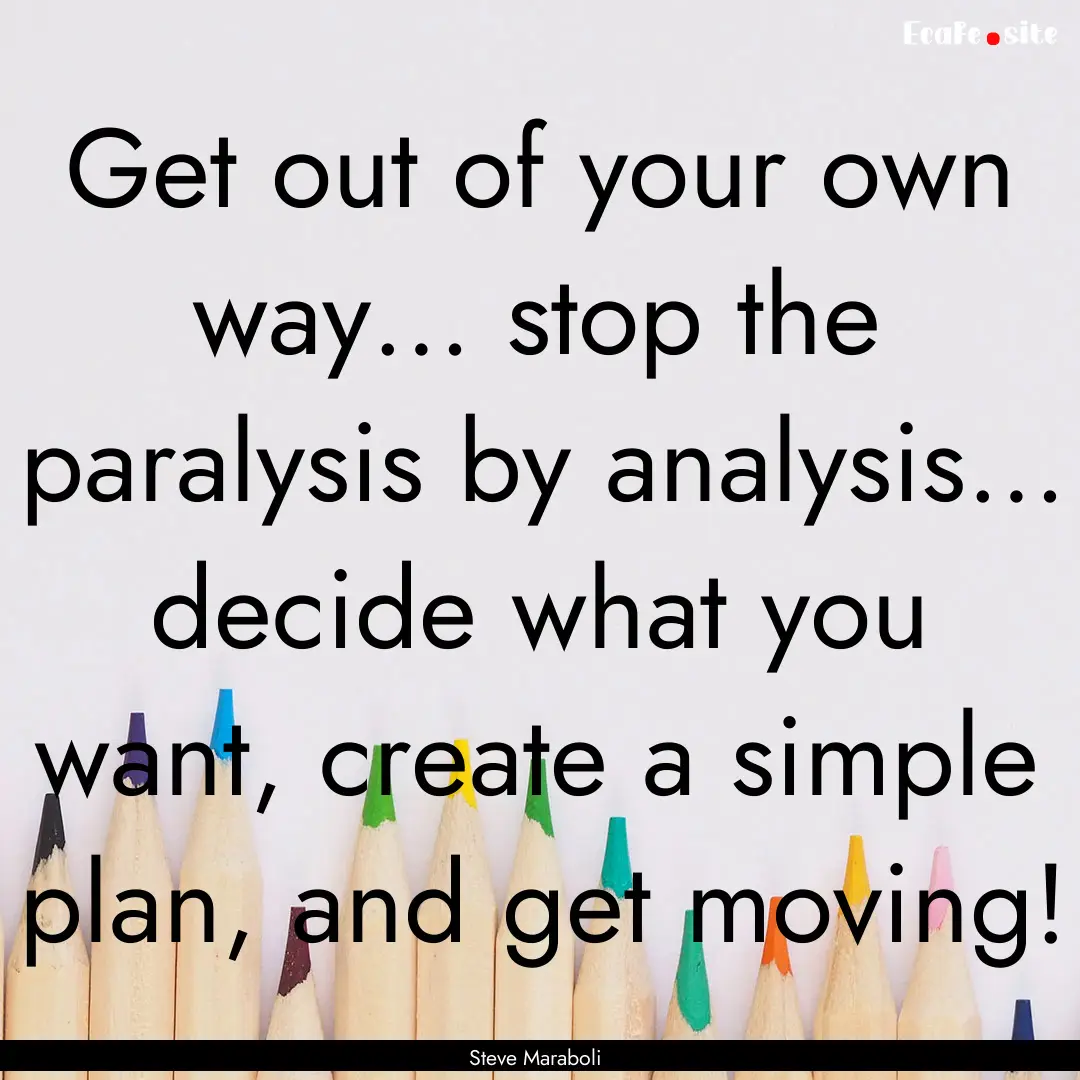 Get out of your own way… stop the paralysis.... : Quote by Steve Maraboli