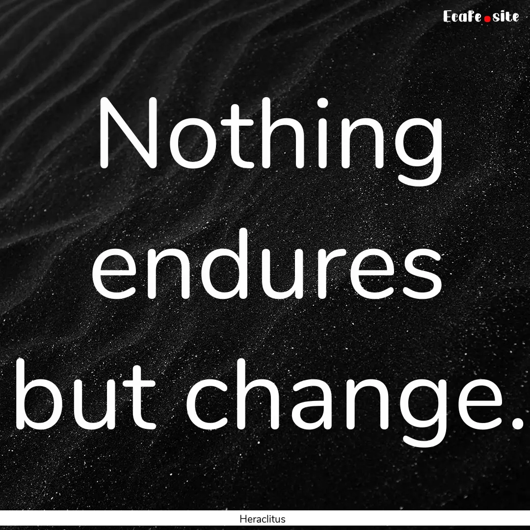 Nothing endures but change. : Quote by Heraclitus