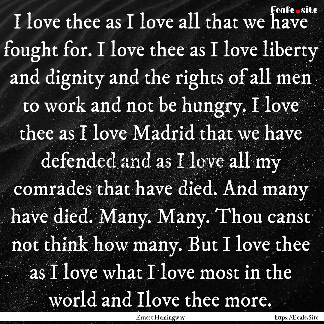 I love thee as I love all that we have fought.... : Quote by Ernest Hemingway