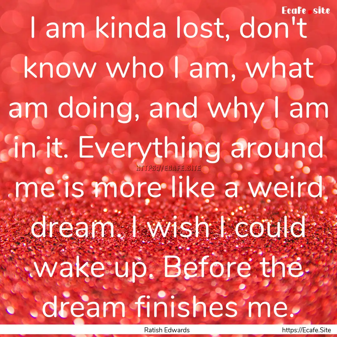 I am kinda lost, don't know who I am, what.... : Quote by Ratish Edwards