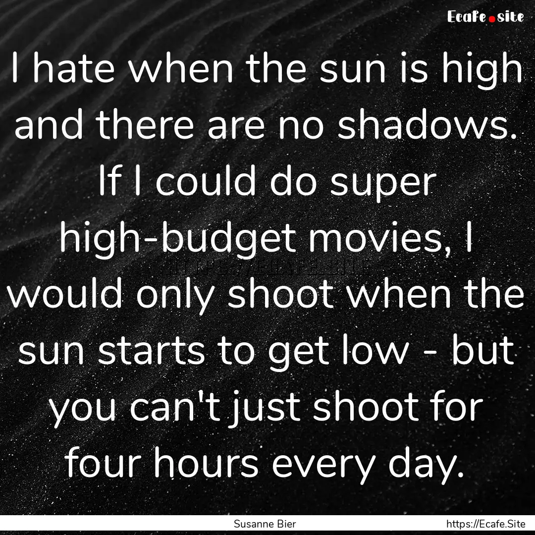 I hate when the sun is high and there are.... : Quote by Susanne Bier