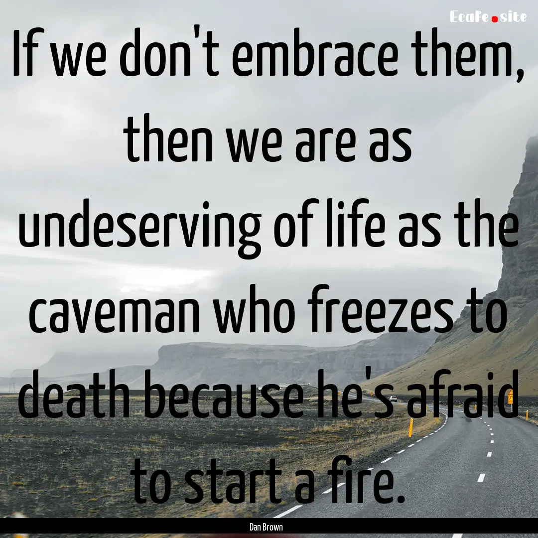 If we don't embrace them, then we are as.... : Quote by Dan Brown