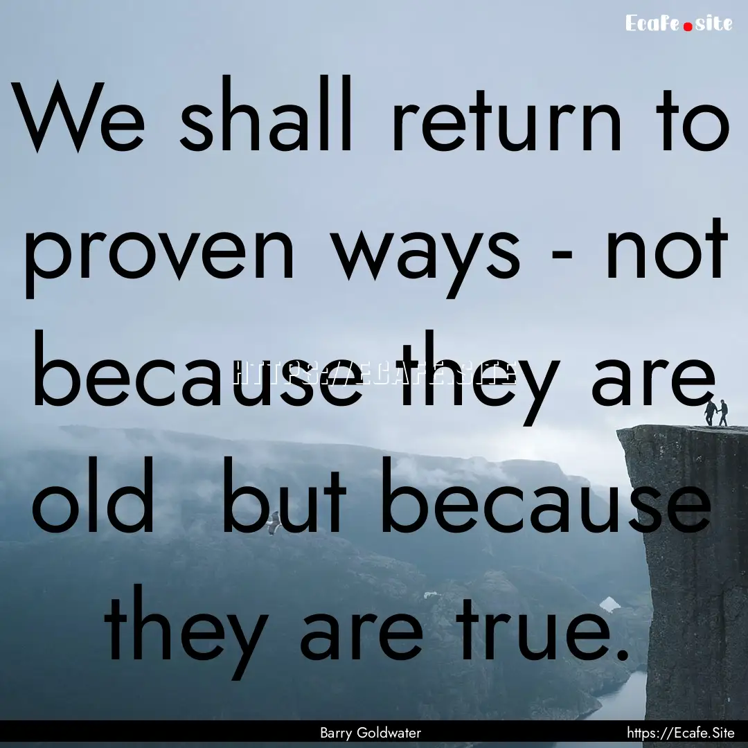 We shall return to proven ways - not because.... : Quote by Barry Goldwater