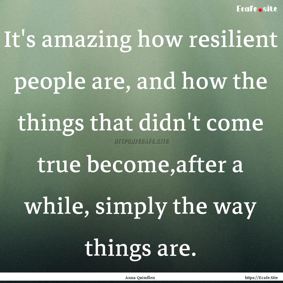 It's amazing how resilient people are, and.... : Quote by Anna Quindlen