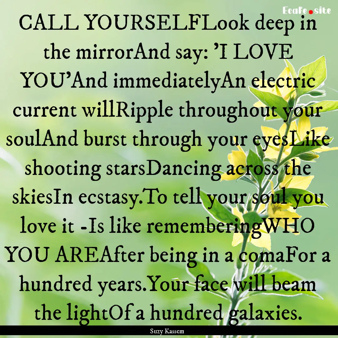 CALL YOURSELFLook deep in the mirrorAnd say:.... : Quote by Suzy Kassem