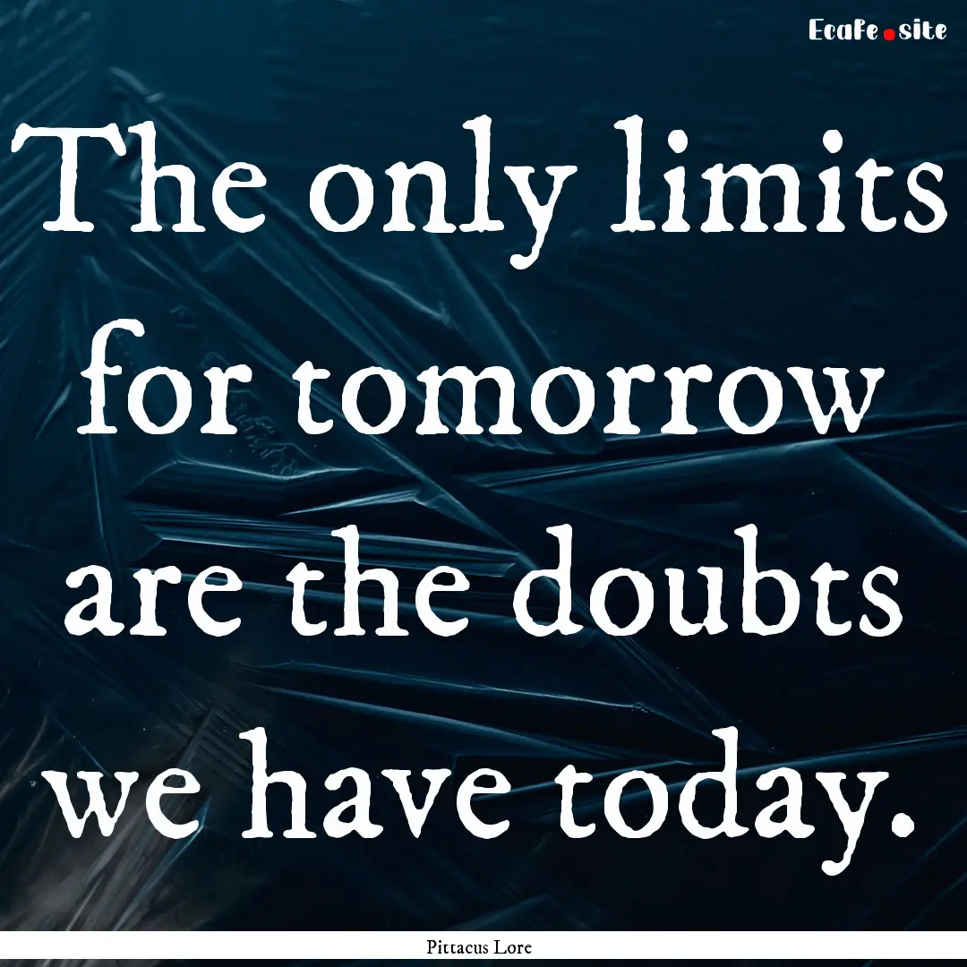 The only limits for tomorrow are the doubts.... : Quote by Pittacus Lore