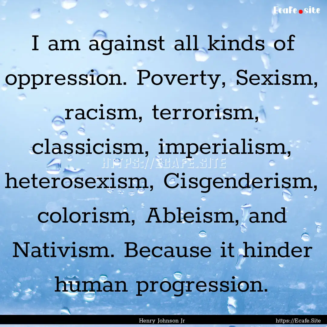 I am against all kinds of oppression. Poverty,.... : Quote by Henry Johnson Jr