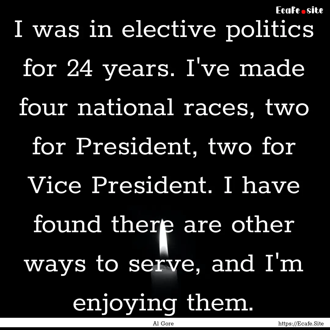 I was in elective politics for 24 years..... : Quote by Al Gore