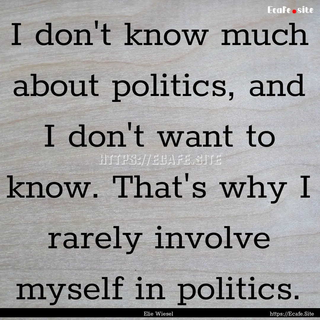 I don't know much about politics, and I don't.... : Quote by Elie Wiesel