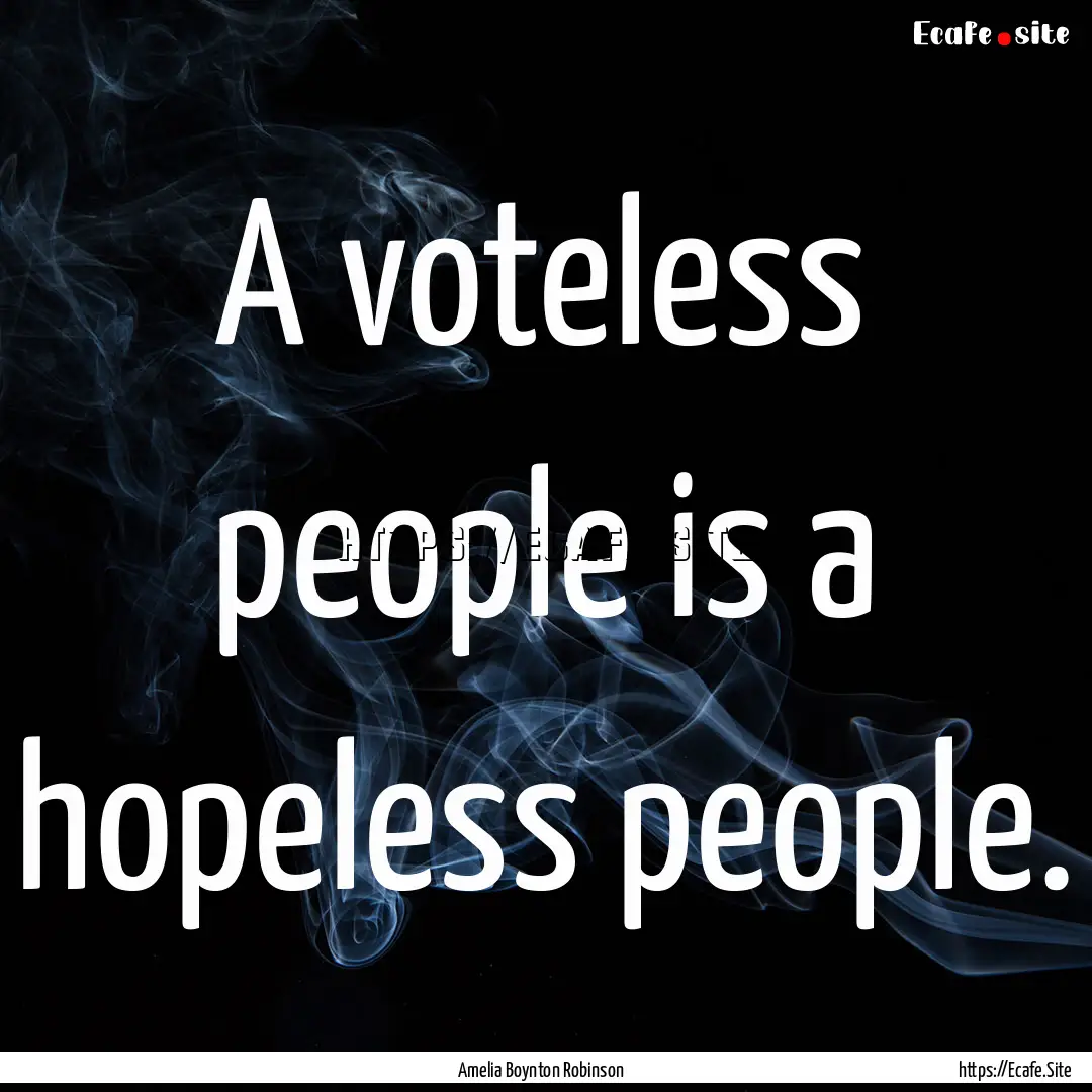 A voteless people is a hopeless people. : Quote by Amelia Boynton Robinson