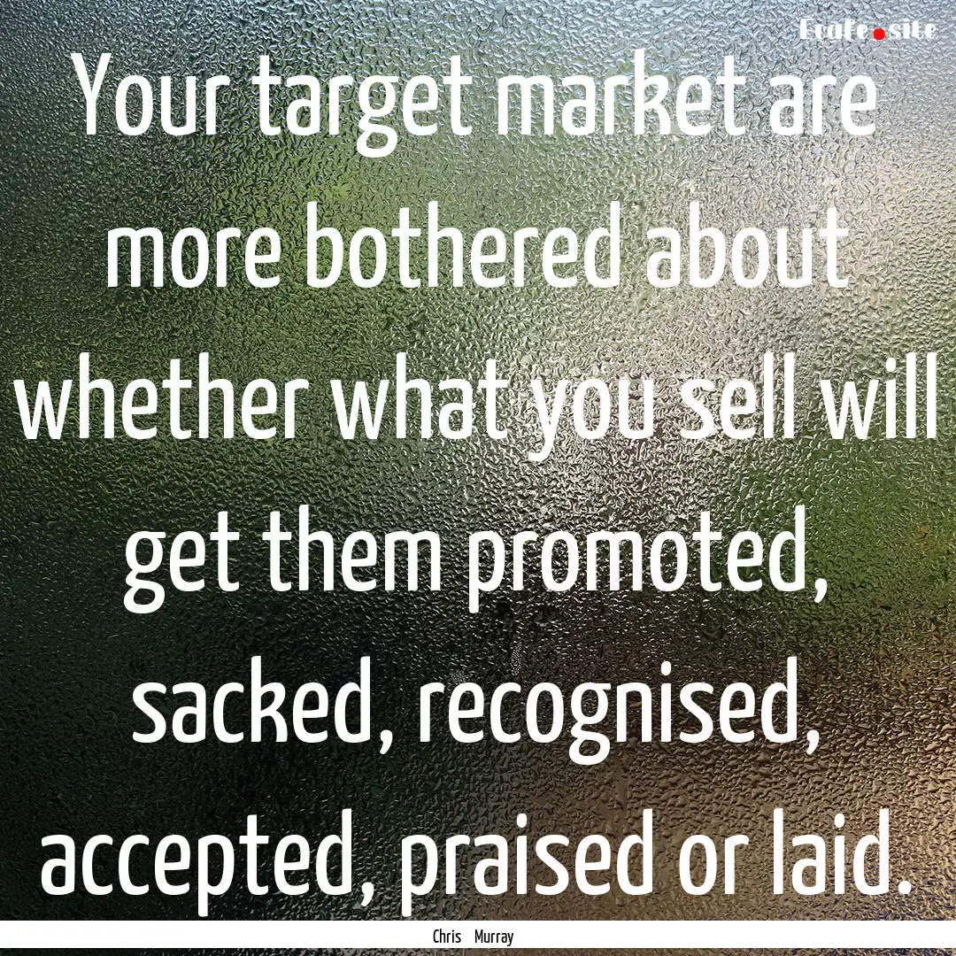 Your target market are more bothered about.... : Quote by Chris Murray