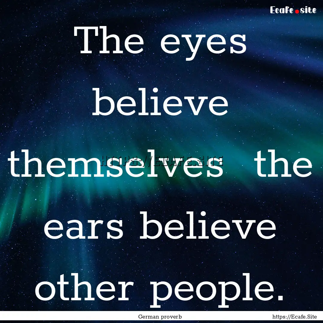 The eyes believe themselves the ears believe.... : Quote by German proverb