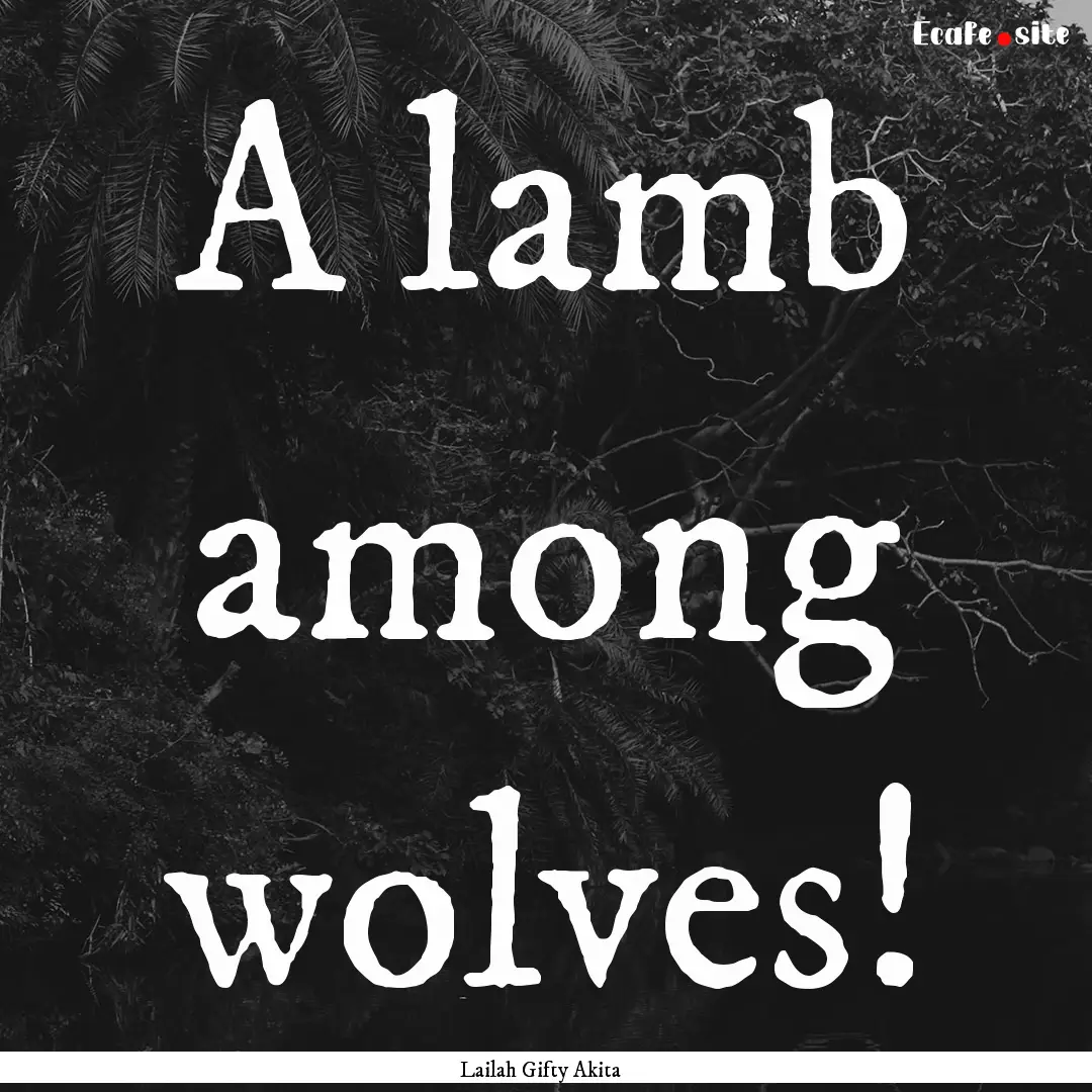 A lamb among wolves! : Quote by Lailah Gifty Akita