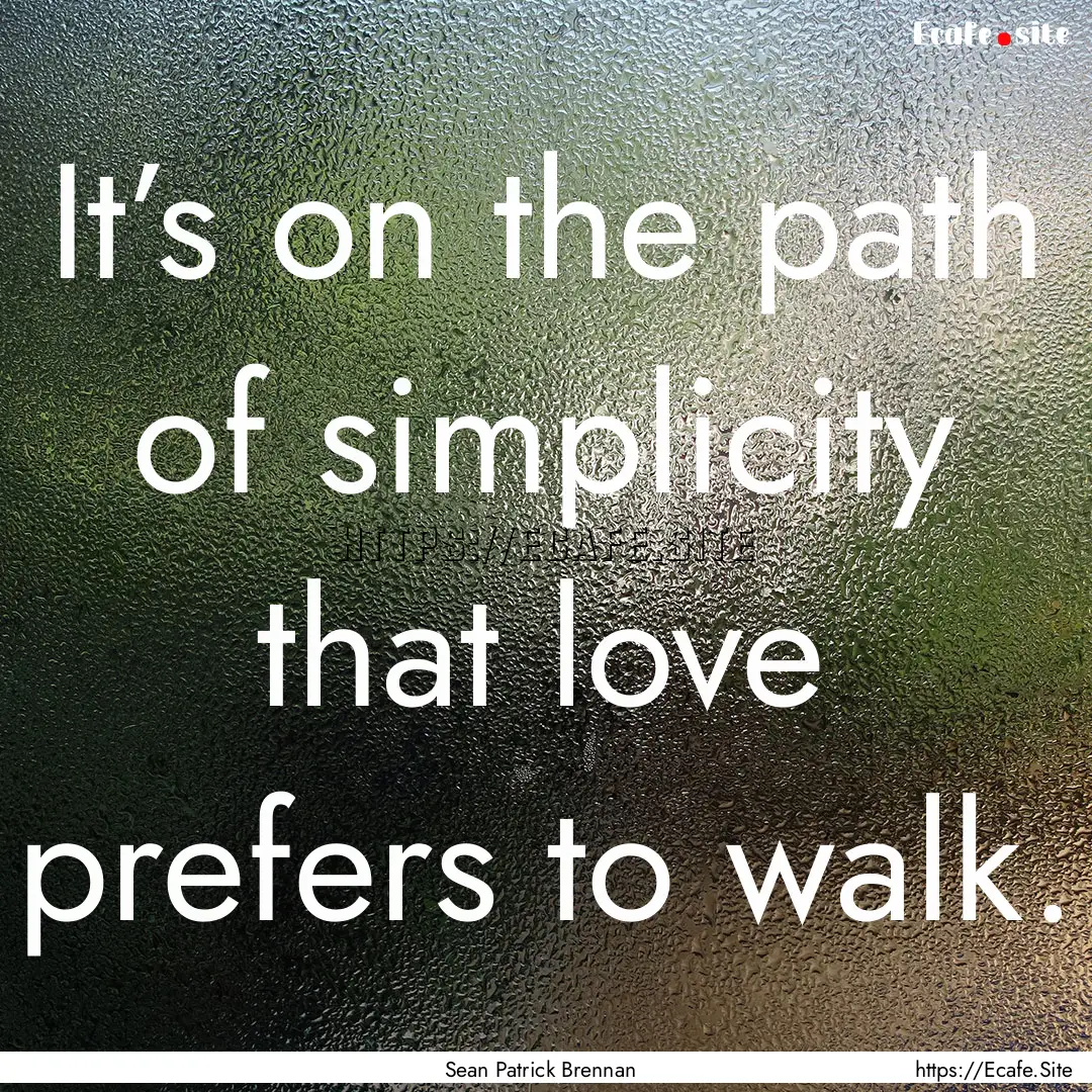 It’s on the path of simplicity that love.... : Quote by Sean Patrick Brennan