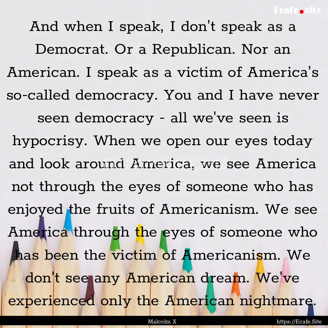 And when I speak, I don't speak as a Democrat..... : Quote by Malcolm X