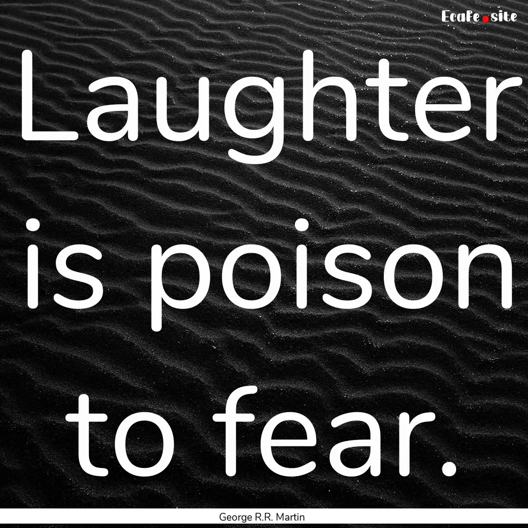 Laughter is poison to fear. : Quote by George R.R. Martin